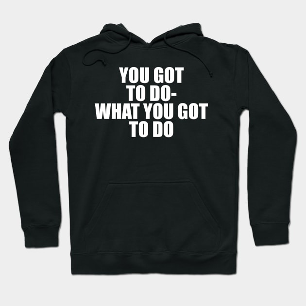 YOU GOT TO DO WHAT YOU GOT TO DO Hoodie by TheCosmicTradingPost